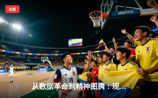 从数据革命到精神图腾：现代体育新闻如何重塑我们的观赛体验