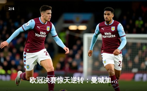 欧冠决赛惊天逆转：曼城加时赛3-2力克拜仁，哈兰德双响锁定三冠王 - 2