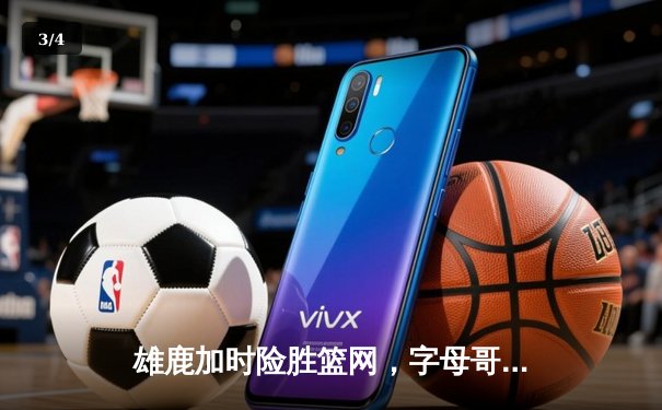 雄鹿加时险胜篮网，字母哥36+12+5主宰关键时刻 - 3