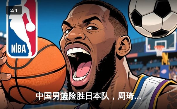 中国男篮险胜日本队，周琦关键封锁定胜局 - 2