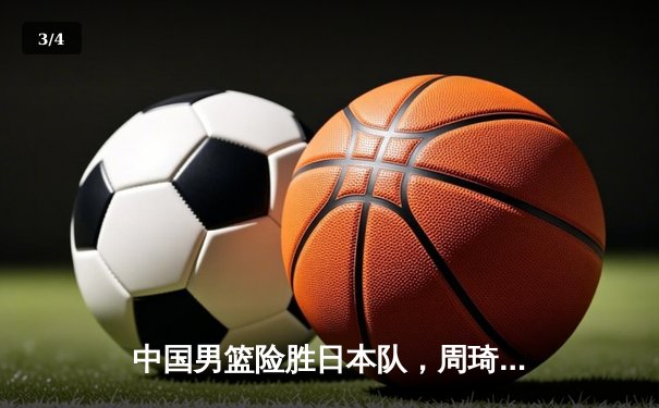 中国男篮险胜日本队，周琦关键封锁定胜局 - 3