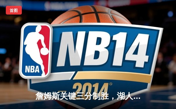 詹姆斯关键三分制胜，湖人加时险胜勇士，系列赛2-1领先