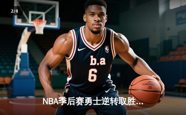 NBA季后赛勇士逆转取胜，库里狂砍40分创纪录 - 2