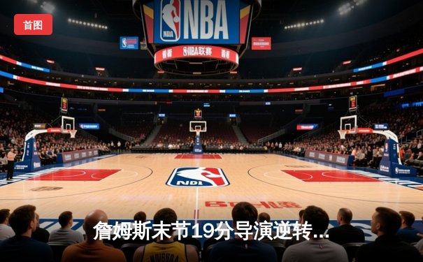 詹姆斯末节19分导演逆转，湖人加时险胜勇士晋级西部决赛