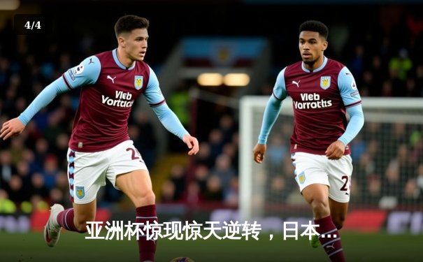亚洲杯惊现惊天逆转，日本队3:2力克伊朗晋级四强 - 4