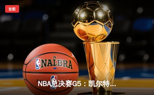 NBA总决赛G5：凯尔特人绝地反击，塔图姆43分率队扳回一城