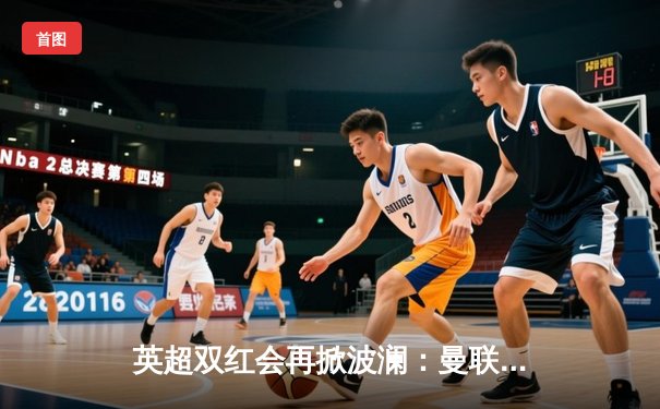 英超双红会再掀波澜：曼联3-2绝杀利物浦，拉什福德加时赛一锤定音