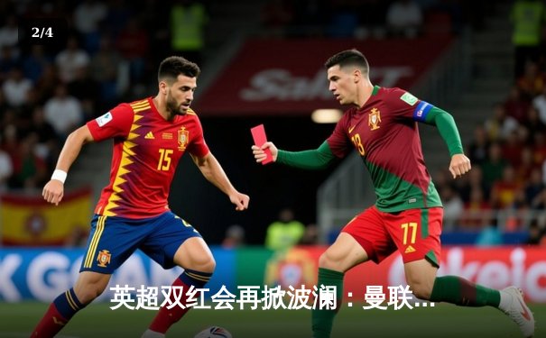 英超双红会再掀波澜：曼联3-2绝杀利物浦，拉什福德加时赛一锤定音 - 2