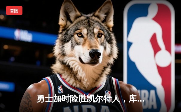 勇士加时险胜凯尔特人，库里狂砍43分率队完成20分惊天逆转