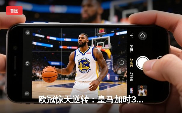 欧冠惊天逆转：皇马加时3-2淘汰曼城，本泽马戴帽创纪录