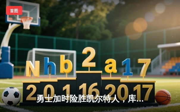 勇士加时险胜凯尔特人，库里43分创总决赛三分新纪录
