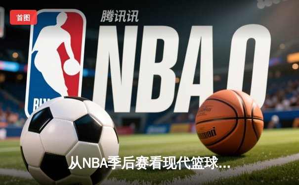 从NBA季后赛看现代篮球战术演变：数据分析如何重塑比赛格局