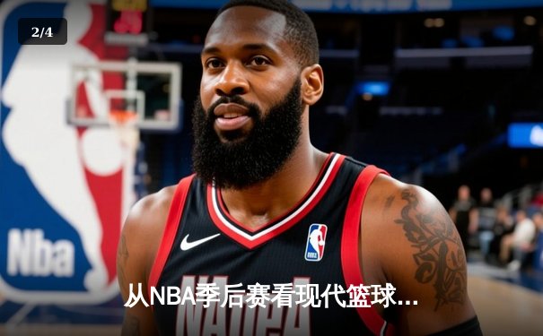 从NBA季后赛看现代篮球战术演变：数据分析如何重塑比赛格局 - 2