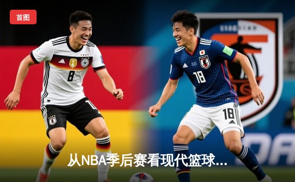 从NBA季后赛看现代篮球战术演变：数据分析如何重塑比赛格局