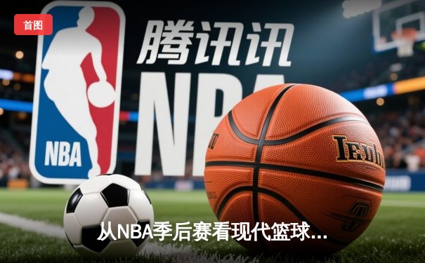 从NBA季后赛看现代篮球战术演变：数据分析如何重塑比赛格局