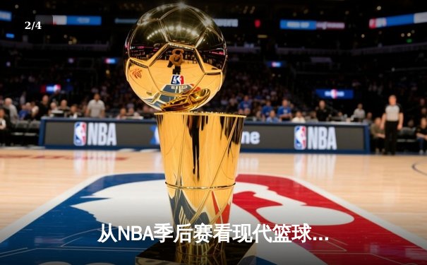 从NBA季后赛看现代篮球战术演变：数据分析如何重塑比赛格局 - 2