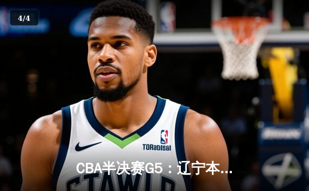 CBA半决赛G5：辽宁本钢加时险胜广东宏远 赵继伟33分率队挺进总决赛 - 4