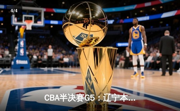 CBA半决赛G5：辽宁本钢加时险胜广东宏远 赵继伟33分率队挺进总决赛 - 4