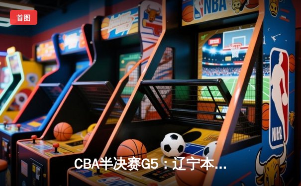 CBA半决赛G5：辽宁本钢加时险胜广东宏远 赵继伟33分率队挺进总决赛