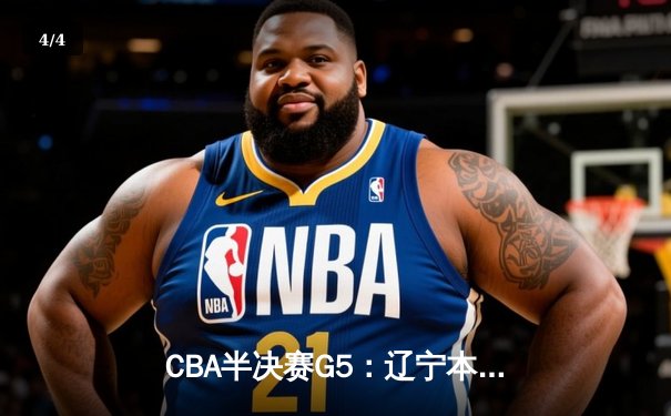 CBA半决赛G5：辽宁本钢加时险胜广东宏远 赵继伟33分率队挺进总决赛 - 4