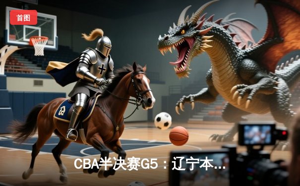 CBA半决赛G5：辽宁本钢加时险胜广东宏远 赵继伟33分率队挺进总决赛