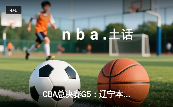 CBA总决赛G5：辽宁本钢加时险胜广东宏远，成功卫冕总冠军 - 4