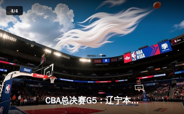 CBA总决赛G5：辽宁本钢加时险胜广东宏远，成功卫冕总冠军 - 4