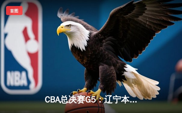CBA总决赛G5：辽宁本钢加时险胜广东宏远，成功卫冕总冠军