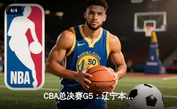 CBA总决赛G5：辽宁本钢加时险胜广东宏远，成功卫冕总冠军 - 4